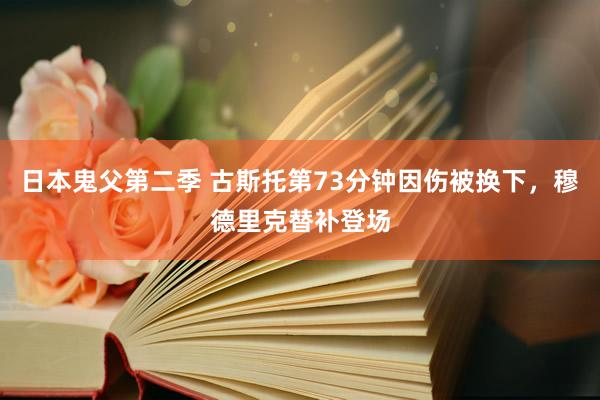 日本鬼父第二季 古斯托第73分钟因伤被换下，穆德里克替补登场