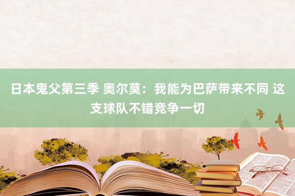 日本鬼父第三季 奥尔莫:我能为巴萨带来不同 这支球队不错竞争一切