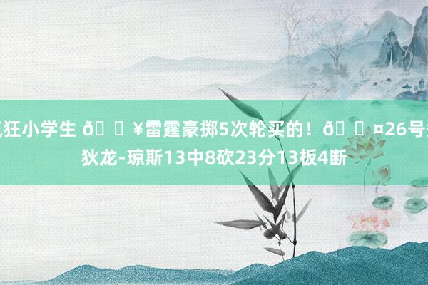 疯狂小学生 💥雷霆豪掷5次轮买的！😤26号秀狄龙-琼斯13中8砍23分13板4断