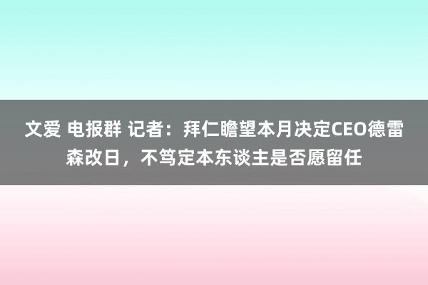 文爱 电报群 记者：拜仁瞻望本月决定CEO德雷森改日，不笃定本东谈主是否愿留任