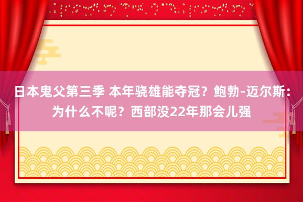 日本鬼父第三季 本年骁雄能夺冠？鲍勃-迈尔斯：为什么不呢？西部没22年那会儿强