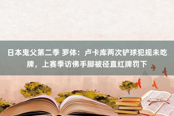 日本鬼父第二季 罗体：卢卡库两次铲球犯规未吃牌，上赛季访佛手脚被径直红牌罚下
