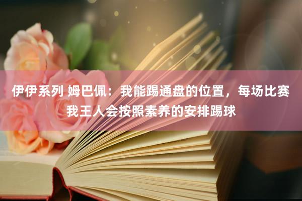 伊伊系列 姆巴佩：我能踢通盘的位置，每场比赛我王人会按照素养的安排踢球