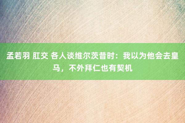 孟若羽 肛交 各人谈维尔茨昔时：我以为他会去皇马，不外拜仁也有契机