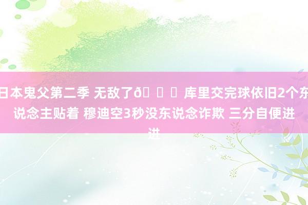 日本鬼父第二季 无敌了😂库里交完球依旧2个东说念主贴着 穆迪空3秒没东说念诈欺 三分自便进