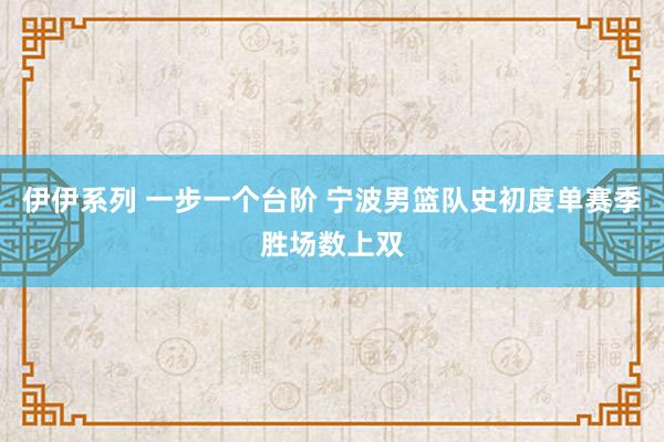 伊伊系列 一步一个台阶 宁波男篮队史初度单赛季胜场数上双