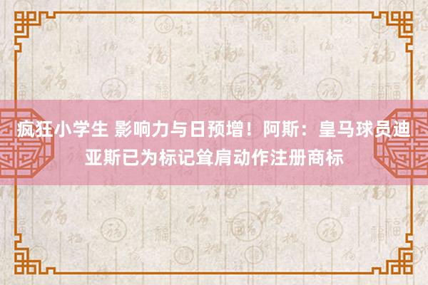 疯狂小学生 影响力与日预增！阿斯：皇马球员迪亚斯已为标记耸肩动作注册商标