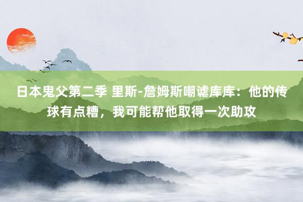 日本鬼父第二季 里斯-詹姆斯嘲谑库库：他的传球有点糟，我可能帮他取得一次助攻