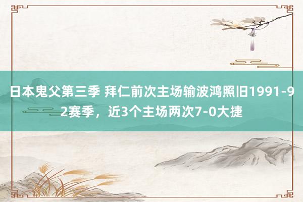 日本鬼父第三季 拜仁前次主场输波鸿照旧1991-92赛季，近3个主场两次7-0大捷