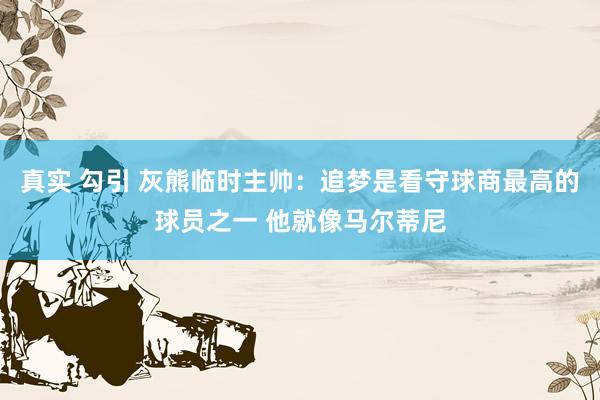 真实 勾引 灰熊临时主帅：追梦是看守球商最高的球员之一 他就像马尔蒂尼