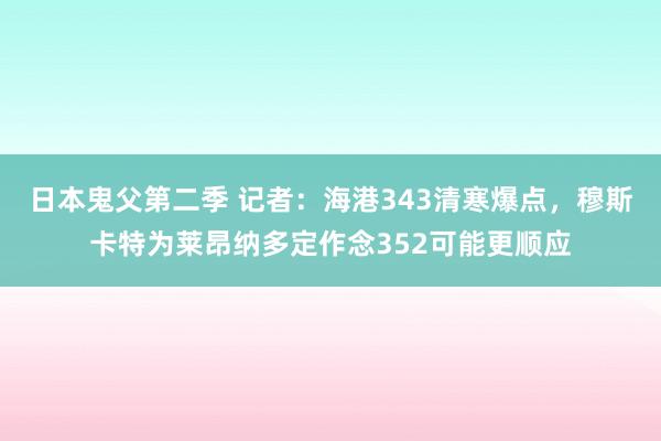 日本鬼父第二季 记者:海港343清寒爆点,穆斯卡特为莱昂纳多定作念352可能更顺应